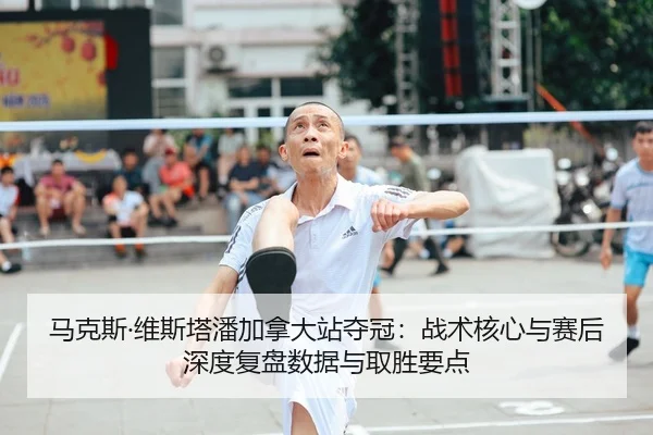 马克斯·维斯塔潘加拿大站夺冠：战术核心与赛后深度复盘数据与取胜要点