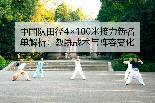 中国队田径4×100米接力新名单解析：教练战术与阵容变化