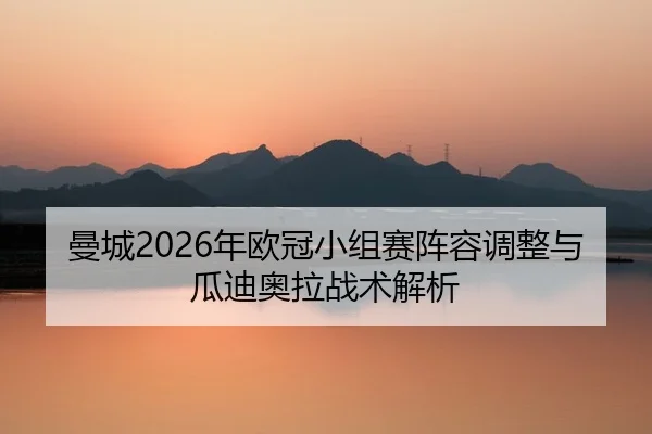 曼城2026年欧冠小组赛阵容调整与瓜迪奥拉战术解析